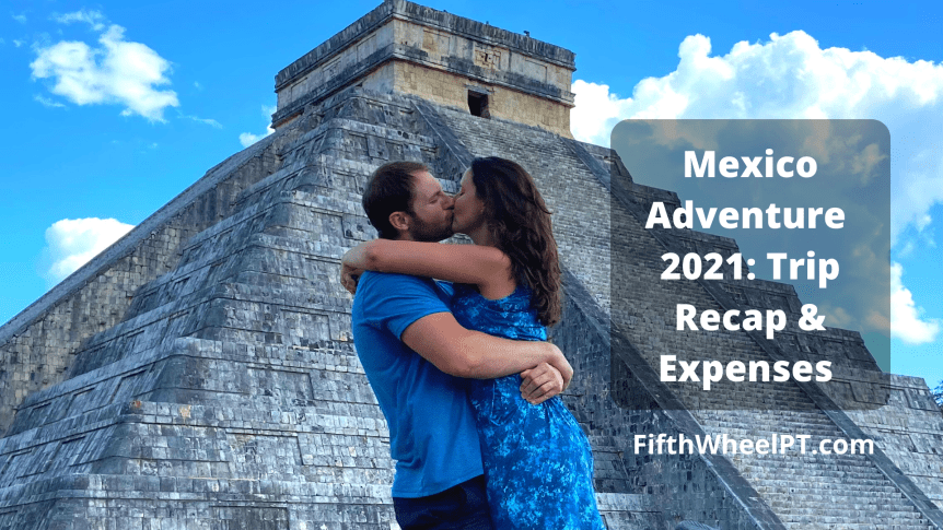 Mexico Adventure 2021: Trip Recap and&nbsp;Expenses